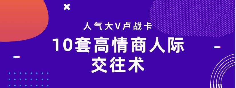 人气大V卢战卡：10套高情商人际交往术，做人群中最受欢迎的人