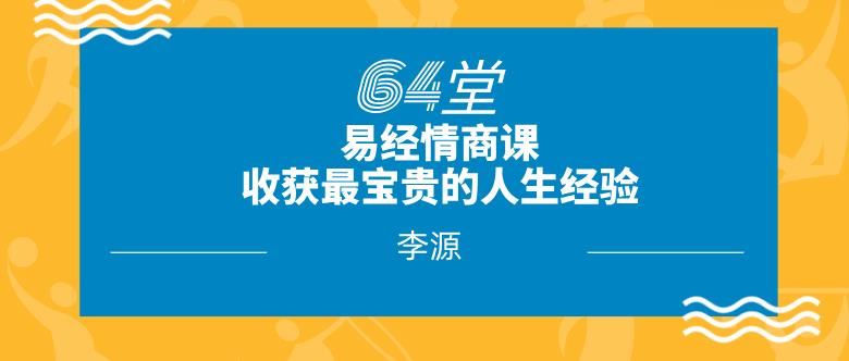 [4.2GB]李源《64堂易经情商课，收获最宝贵的人生经验》网盘下载【011405】