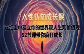 人性认知成长课：在红尘中建立你的世界观人生观价值观 52节课带你疯狂成长